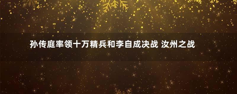 孙传庭率领十万精兵和李自成决战 汝州之战孙传庭为何几乎全军覆没